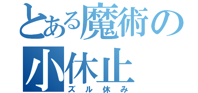 とある魔術の小休止（ズル休み）