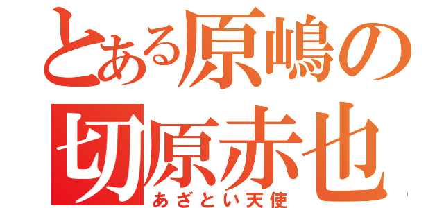 とある原嶋の切原赤也（あざとい天使）