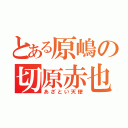 とある原嶋の切原赤也（あざとい天使）