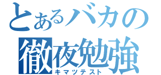 とあるバカの徹夜勉強（キマツテスト）