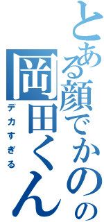 とある顔でかのの岡田くんⅡ（デカすぎる）