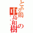 とある鶏の中島和樹（チキン）