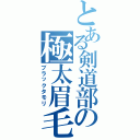 とある剣道部の極太眉毛（ブラックタモリ）