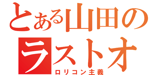 とある山田のラストオーダー（ロリコン主義）