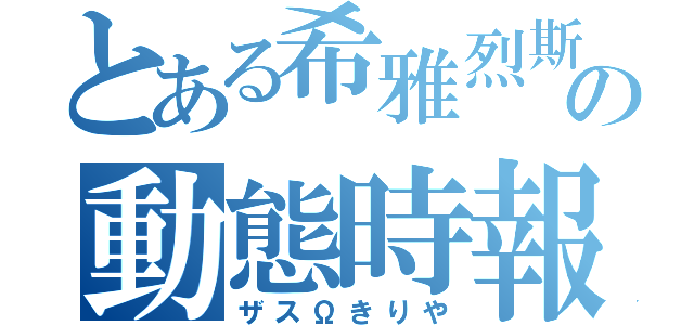 とある希雅烈斯の動態時報（ザスΩきりや）