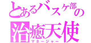 とあるバスケ部の治癒天使（マネージャー）