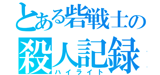 とある砦戦士の殺人記録（ハイライト）