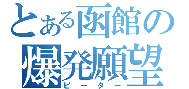 とある函館の爆発願望（ピーター）