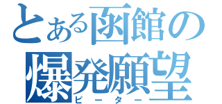 とある函館の爆発願望（ピーター）