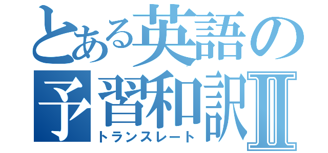 とある英語の予習和訳Ⅱ（トランスレート）