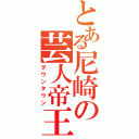 とある尼崎の芸人帝王（ダウンタウン）