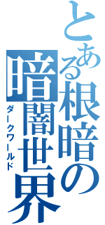 とある根暗の暗闇世界（ダークワールド）