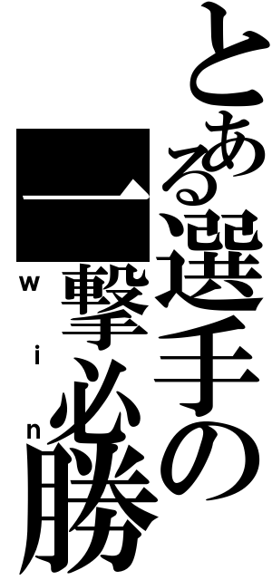 とある選手の一撃必勝（ｗｉｎ）