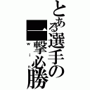 とある選手の一撃必勝（ｗｉｎ）