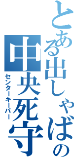 とある出しゃばりの中央死守（センターキーパー）