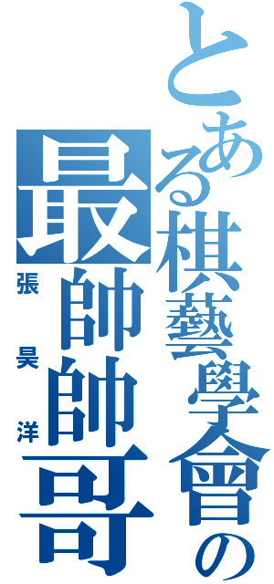 とある棋藝學會の最帥帥哥（張昊洋）