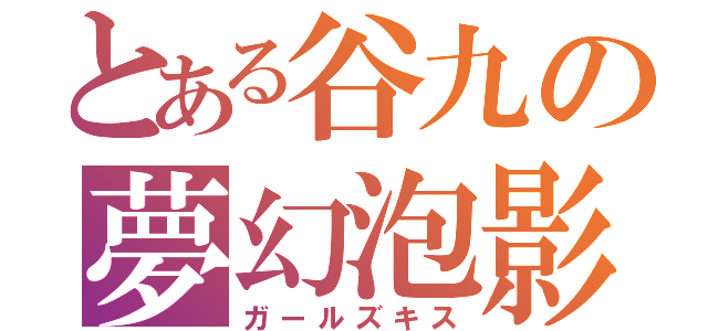 とある谷九の夢幻泡影（ガールズキス）