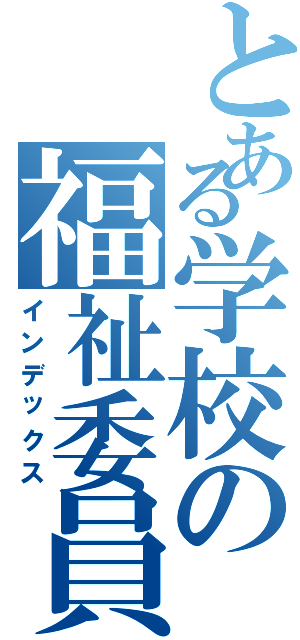 とある学校の福祉委員（インデックス）