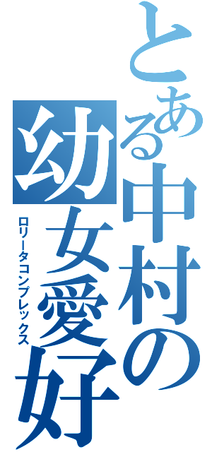 とある中村の幼女愛好癖（ロリータコンプレックス）