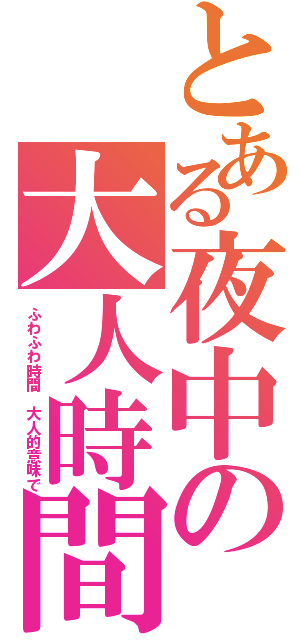 とある夜中の大人時間（ふわふわ時間　大人的意味で）