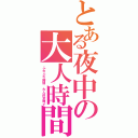 とある夜中の大人時間（ふわふわ時間　大人的意味で）