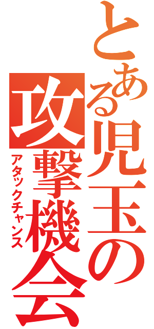 とある児玉の攻撃機会（アタックチャンス）