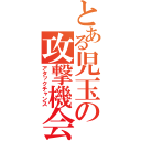 とある児玉の攻撃機会（アタックチャンス）