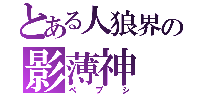 とある人狼界の影薄神（ペプシ）