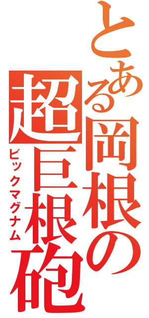 とある岡根の超巨根砲（ビックマグナム）