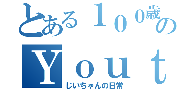 とある１００歳のＹｏｕｔｕｂｅｒ（じいちゃんの日常）