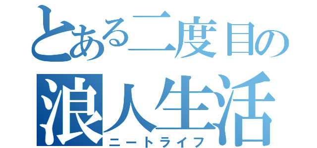 とある二度目の浪人生活（ニートライフ）