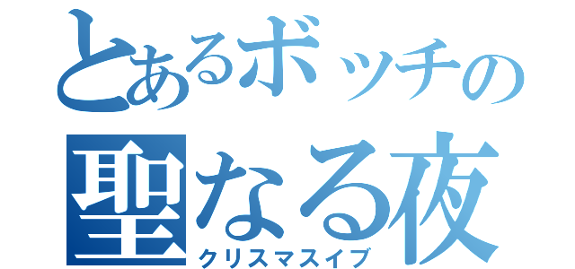 とあるボッチの聖なる夜（クリスマスイブ）