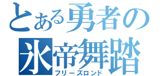 とある勇者の氷帝舞踏陣（フリーズロンド）