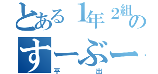 とある１年２組のすーぶー（平出）