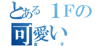 とある１Ｆの可愛い（女子）