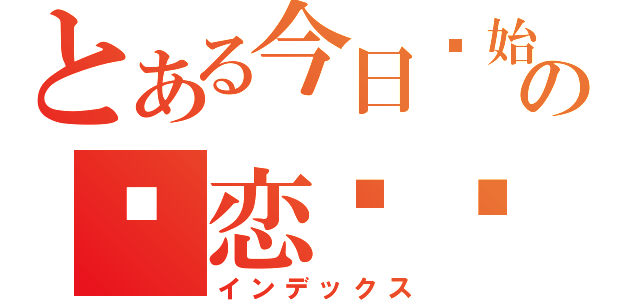 とある今日开始の谈恋爱吧（インデックス）