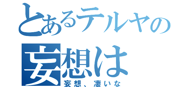 とあるテルヤの妄想は（妄想、凄いな）