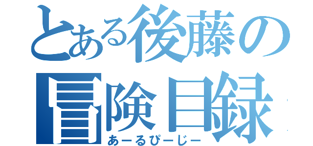 とある後藤の冒険目録（あーるぴーじー）