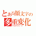 とある顔文字の多重変化（マルチシェード）