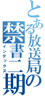 とある放送局の禁書二期（インデックス）