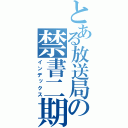 とある放送局の禁書二期（インデックス）