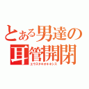 とある男達の耳管開閉（エウスタキオキネシス）