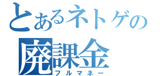 とあるネトゲの廃課金（フルマネー）