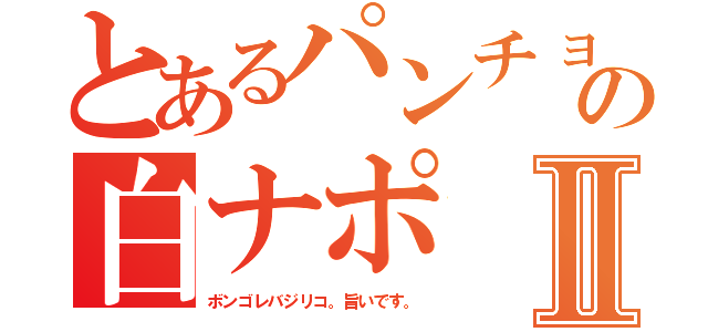 とあるパンチョの白ナポⅡ（ボンゴレバジリコ。旨いです。）