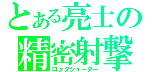 とある亮士の精密射撃（ロックシューター）