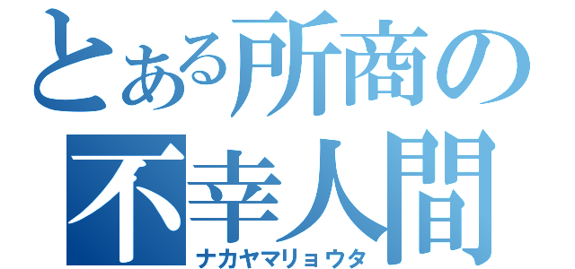 とある所商の不幸人間（ナカヤマリョウタ）