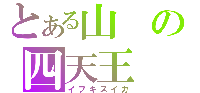 とある山の四天王（イブキスイカ）