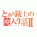 とある銃士の廃人生活Ⅱ（ユートピア）