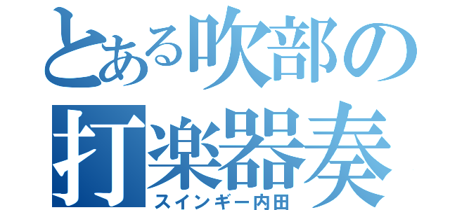 とある吹部の打楽器奏者（スインギー内田）