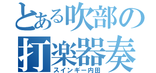 とある吹部の打楽器奏者（スインギー内田）